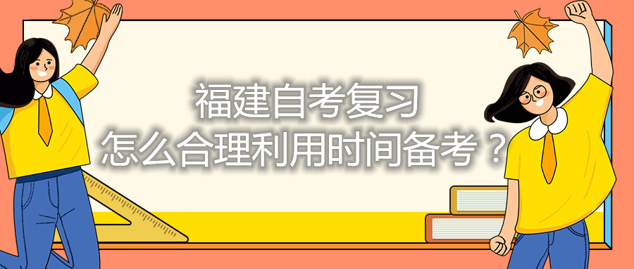 福建自考復(fù)習(xí)怎么合理利用時(shí)間備考？
