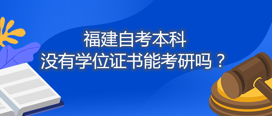 福建省自考本科沒有學(xué)位證書能考研嗎？