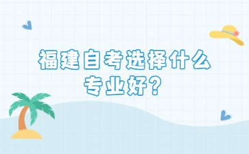 福建自考選擇什么專業(yè)好？