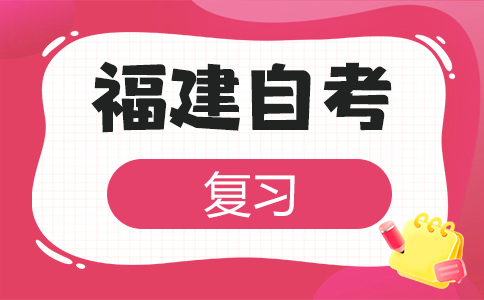 2025年下半年福建自考復(fù)習(xí)方法有哪些呀？